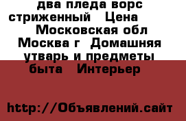 два пледа ворс стриженный › Цена ­ 3 100 - Московская обл., Москва г. Домашняя утварь и предметы быта » Интерьер   
